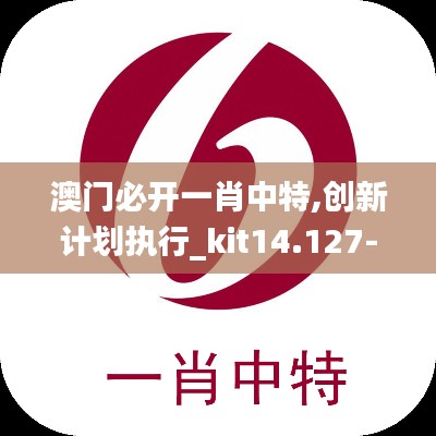 澳门必开一肖中特,创新计划执行_kit14.127-1