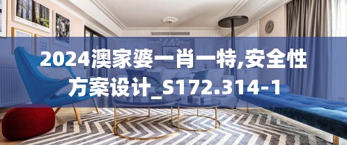 2024澳家婆一肖一特,安全性方案设计_S172.314-1