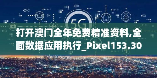 打开澳门全年免费精准资料,全面数据应用执行_Pixel153.305-9