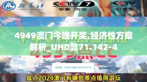 4949澳门今晚开奖,经济性方案解析_UHD款71.142-4