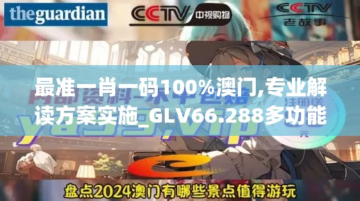 最准一肖一码100%澳门,专业解读方案实施_GLV66.288多功能版