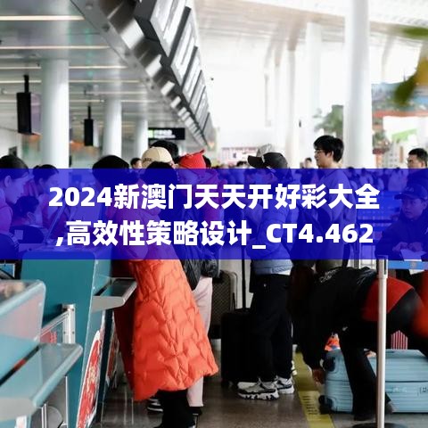 2024新澳门天天开好彩大全,高效性策略设计_CT4.462