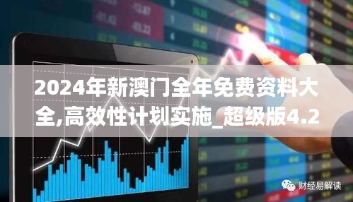 2024年新澳门全年免费资料大全,高效性计划实施_超级版4.270