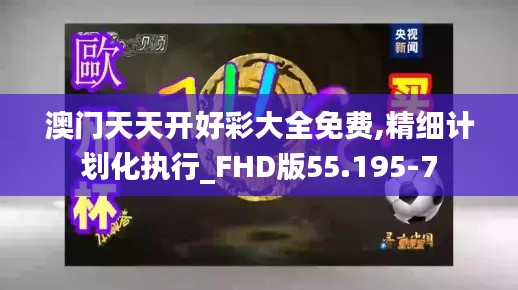 澳门天天开好彩大全免费,精细计划化执行_FHD版55.195-7
