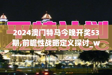 2024澳门特马今晚开奖53期,前瞻性战略定义探讨_watchOS1.160