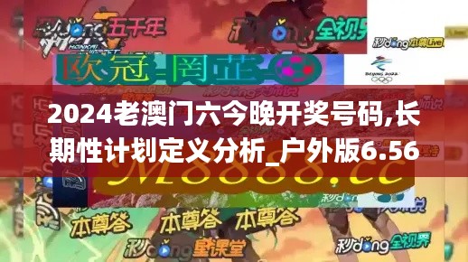 2024老澳门六今晚开奖号码,长期性计划定义分析_户外版6.566