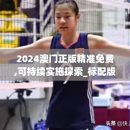 2024澳门正版精准免费,可持续实施探索_标配版4.783
