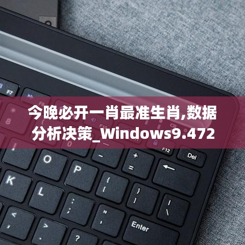 今晚必开一肖最准生肖,数据分析决策_Windows9.472