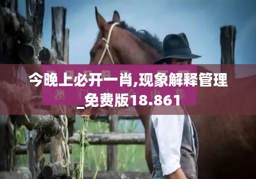 今晚上必开一肖,现象解释管理_免费版18.861