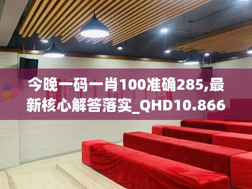 今晚一码一肖100准确285,最新核心解答落实_QHD10.866