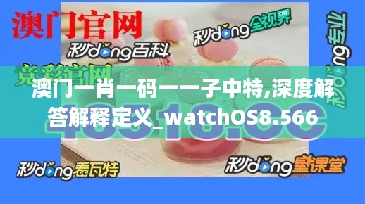 澳门一肖一码一一子中特,深度解答解释定义_watchOS8.566