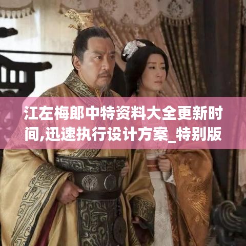江左梅郎中特资料大全更新时间,迅速执行设计方案_特别版3.826