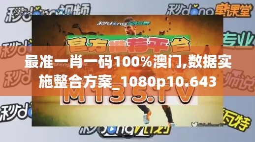 最准一肖一码100%澳门,数据实施整合方案_1080p10.643