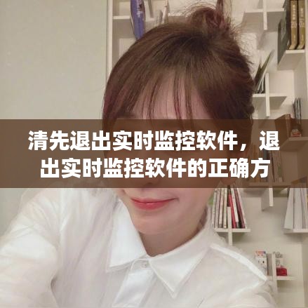 退出实时监控软件的正确方法与注意事项，隐私与设备性能双重保障下的操作指南
