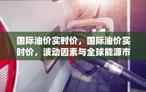 全球能源市场波动因素解析，国际油价实时动态与能源市场趋势分析