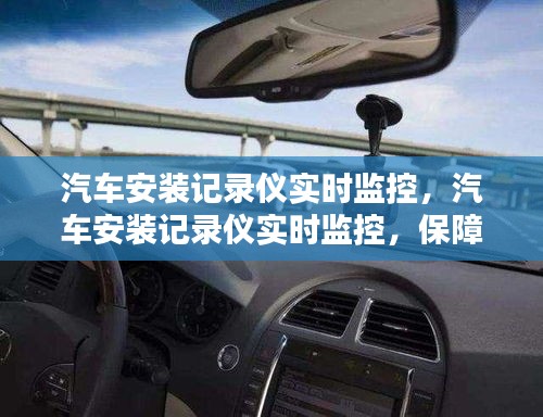 汽车安装记录仪实时监控，保障行车安全的新选择。