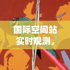 国际空间站实时观测，探索宇宙的新视角