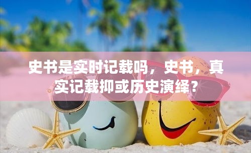 史书，真实记载还是历史演绎？探讨史书的记录方式与真实性。