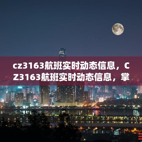 CZ3163航班实时动态信息，掌握旅程细节，无忧出行