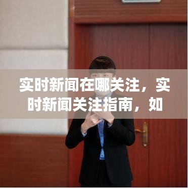 实时新闻关注指南，如何高效获取最新资讯资讯来源与实时关注技巧