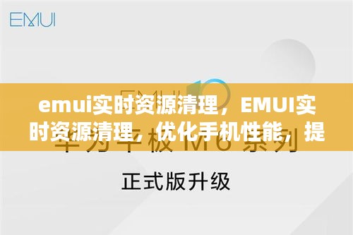 EMUI实时资源清理，优化手机性能，提升用户体验体验