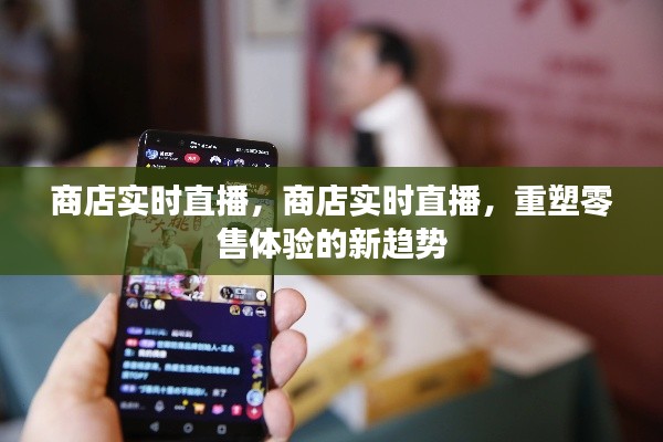 商店实时直播，重塑零售体验的新趋势