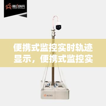 便携式监控实时轨迹显示技术，革新监控方式，智能时代的领先潮流