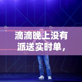 滴滴夜间服务调整解析，夜间无派送实时单的原因探究