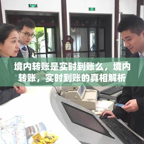 境内转账实时到账真相解析，实时到账还是延迟处理？