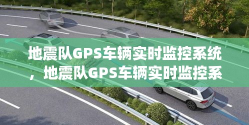地震队GPS车辆实时监控系统，构建应急响应与救援的高效桥梁。