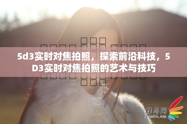 探索前沿科技，5D3实时对焦拍照的艺术与技巧