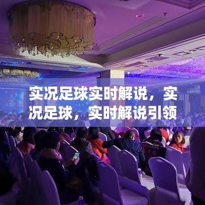 实况足球实时解说，赛场激情的引领者