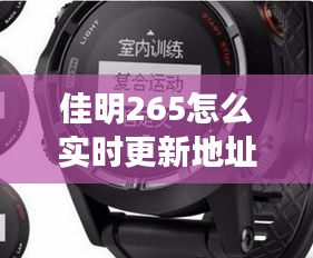 佳明265手表实时更新地址功能操作指南