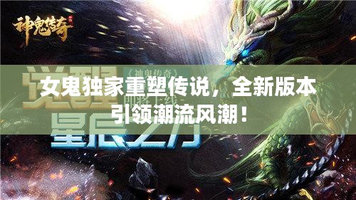 女鬼独家重塑传说，全新版本引领潮流风潮！