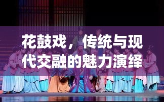花鼓戏，传统与现代交融的魅力演绎