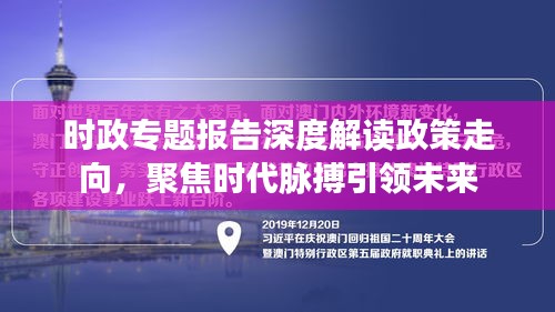 时政专题报告深度解读政策走向，聚焦时代脉搏引领未来