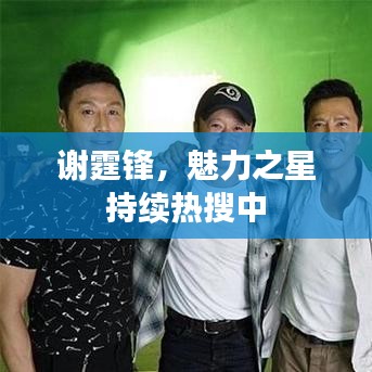 谢霆锋，魅力之星持续热搜中