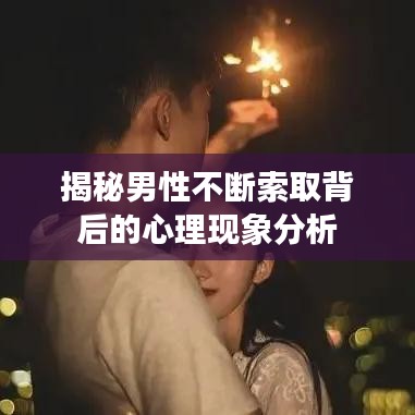 揭秘男性不断索取背后的心理现象分析