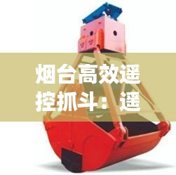 烟台高效遥控抓斗：遥控抓手 