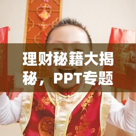 理财秘籍大揭秘，PPT专题分享，轻松掌握财富增值秘诀！