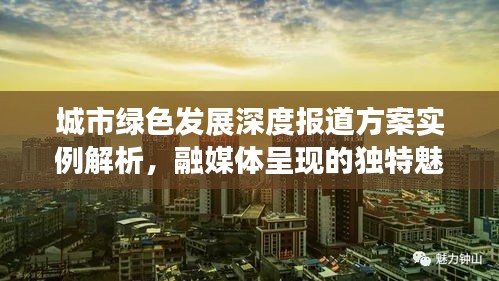 城市绿色发展深度报道方案实例解析，融媒体呈现的独特魅力