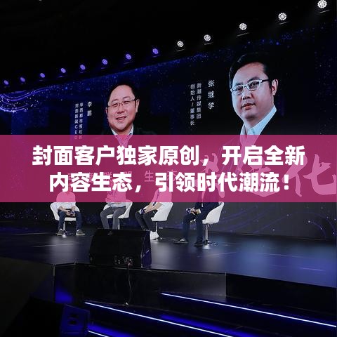 封面客户独家原创，开启全新内容生态，引领时代潮流！