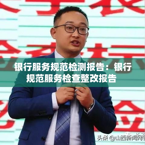 银行服务规范检测报告：银行规范服务检查整改报告 