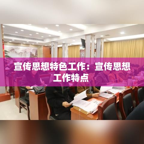 宣传思想特色工作：宣传思想工作特点 