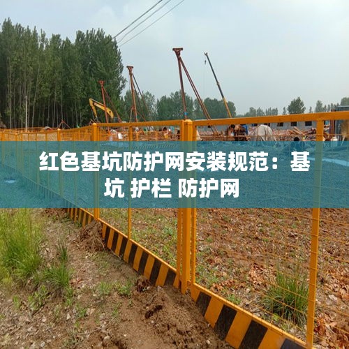 红色基坑防护网安装规范：基坑 护栏 防护网 