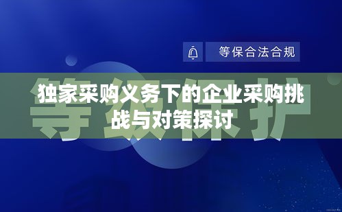 独家采购义务下的企业采购挑战与对策探讨