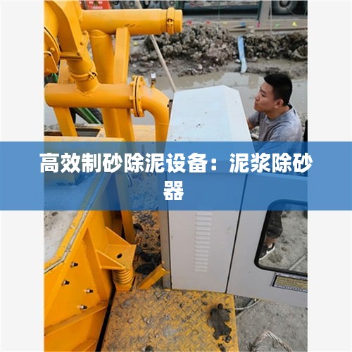 高效制砂除泥设备：泥浆除砂器 