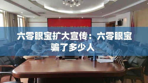 六零眼宝扩大宣传：六零眼宝骗了多少人 