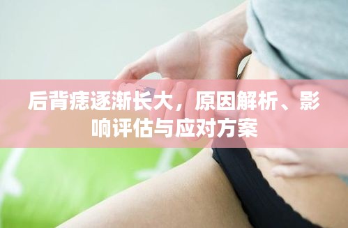 后背痣逐渐长大，原因解析、影响评估与应对方案