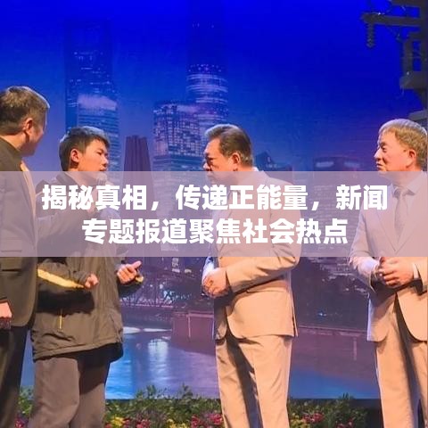 揭秘真相，传递正能量，新闻专题报道聚焦社会热点